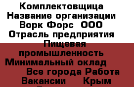 Комплектовщица › Название организации ­ Ворк Форс, ООО › Отрасль предприятия ­ Пищевая промышленность › Минимальный оклад ­ 24 000 - Все города Работа » Вакансии   . Крым,Бахчисарай